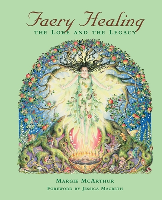 Faery Healing: The Lore and the Legacy - McArthur, Margie, and Macbeth, Jessica (Foreword by)