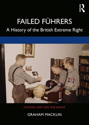 Failed Fhrers: A History of Britain's Extreme Right - Macklin, Graham