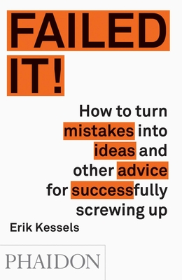 Failed it!: How to turn mistakes into ideas and other advice for successfully screwing up - Kessels, Erik