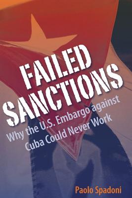 Failed Sanctions: Why the U.S. Embargo Against Cuba Could Never Work - Spadoni, Paolo