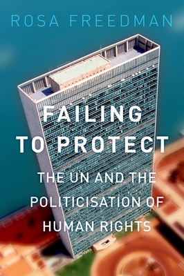 Failing to Protect: The Un and the Politicization of Human Rights - Freedman, Rosa