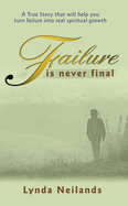 Failure is Never Final: A True Story That Will Help You Turn Failure Into Real Spiritual Growth