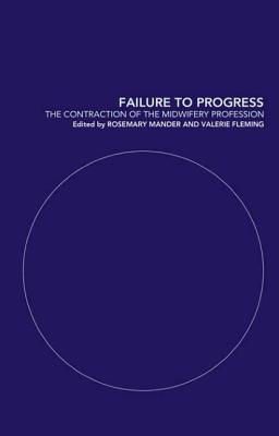 Failure to Progress: The Contraction of the Midwifery Profession - Mander, Rosemary, and Fleming, Valerie