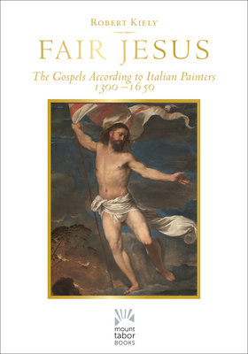 Fair Jesus: The Gospels According to Italian Painters 1300-1650 - Kiely, Robert