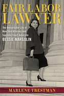 Fair Labor Lawyer: The Remarkable Life of New Deal Attorney and Supreme Court Advocate Bessie Margolin