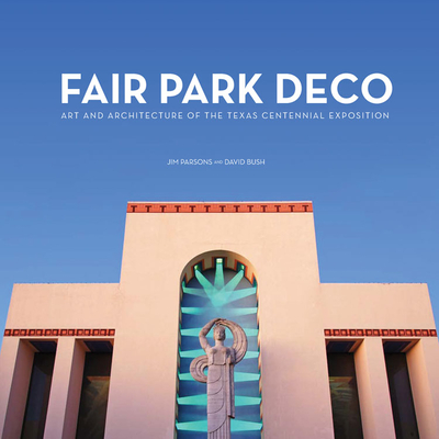 Fair Park Deco: Art and Architecture of the Texas Centennial Exposition - Parsons, Jim, and Bush, David