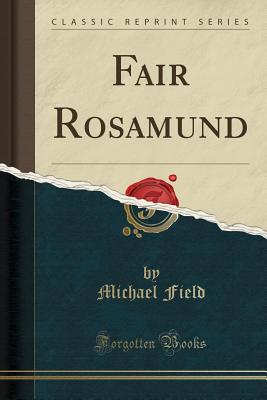 Fair Rosamund (Classic Reprint) - Field, Michael