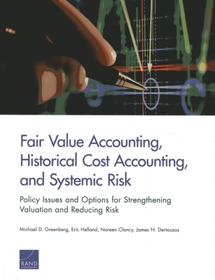 Fair Value Accounting, Historical Cost Accounting, and Systemic Risk: Policy Issues and Options for Strengthening Valuation and Reducing Risk - Greenberg, Michael D, and Helland, Eric, and Clancy, Noreen