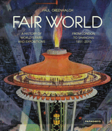 Fair World: A History of World's Fairs and Expositions from London to Shanghai 1851-2010