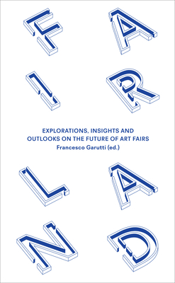 Fairland: Explorations, Insights and Outlooks on the Future of Art Fairs - Curioni, Stefano Baia, and Geers, Kersten, and Kung, Moritz