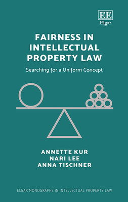 Fairness in Intellectual Property Law: Searching for a Uniform Concept - Kur, Annette, and Lee, Nari, and Tischner, Anna