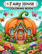 Fairy House Coloring Book: et your imagination soar as you color your way through this delightful book, filled with charming fairy houses that capture the whimsy and magic of enchanted realms