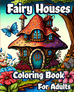 Fairy Houses Coloring Book for Adults: Fantasy Fairies with Magical Mushroom Homes and Beautiful flower Coloring pages