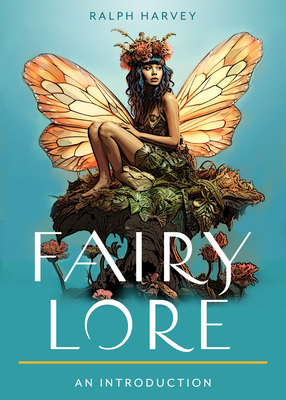 Fairy Lore: Your Plain & Simple Guide to the Mystery of Nature Spirits and Their Magical Realm - Harvey, Ralph