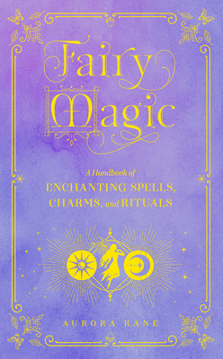 Fairy Magic: A Handbook of Enchanting Spells, Charms, and Rituals - Kane, Aurora