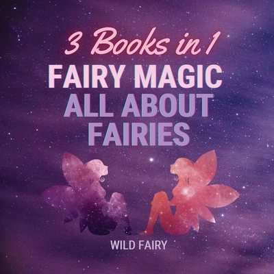 Fairy Magic - All About Fairies: 3 Books in 1 - Fairy, Wild