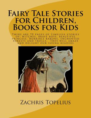 Fairy Tale Stories for Children, Books for Kids: There are 70 pages of timeless stories of: witches, brave boys, beautiful princess, horrible barons, enchanted forests and trolls. They will amaze and delight our young readers - Nyblom, Helena, and Krohn, J, and Poulsson, Emilie and Laura (Translated by)