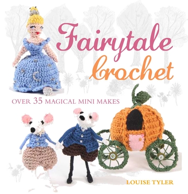 Fairytale Crochet: Over 35 Magical Mini Makes - Tyler, Louise