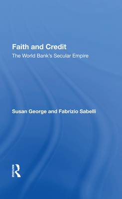 Faith And Credit: The World Bank's Secular Empire - George, Susan