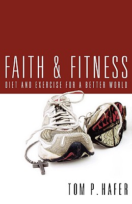 Faith and Fitness: Diet and Exercise for a Better World - Hafer, Tom P