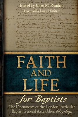 Faith and Life for Baptists: The Documents of the London Particular Baptist Assemblies, 1689-1694 - Renihan, James M