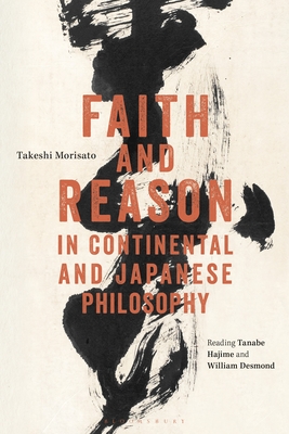Faith and Reason in Continental and Japanese Philosophy: Reading Tanabe Hajime and William Desmond - Morisato, Takeshi