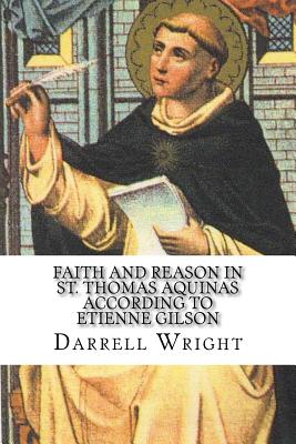 Faith and Reason in St. Thomas Aquinas According to Etienne Gilson: An Introduction to Christian Philosophy - Wright, Darrell