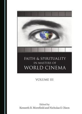 Faith and Spirituality in Masters of World Cinema, Volume III - Morefield, Kenneth R. (Editor), and Olson, Nicholas S. (Editor)