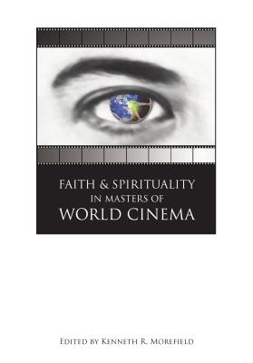 Faith and Spirituality in Masters of World Cinema - Morefield, Kenneth R (Editor)