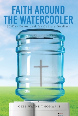Faith Around the Watercooler: 30-Day Devotional for Cubicle Dwellers - Thomas, Ozie Wayne, II