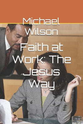 Faith at Work: The Jesus Way - Wilson, Michael