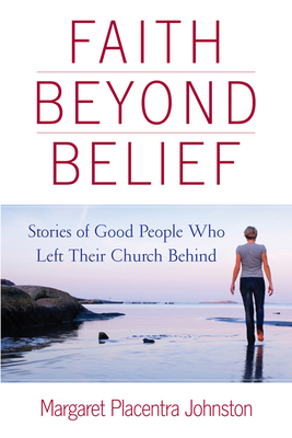 Faith Beyond Belief: Stories of Good People Who Left Their Church Behind - Johnston, Margaret Placentra