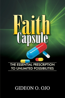 Faith Capsule: The Essential Prescription to Unlimited Posibilities - Gideon, Ojo O