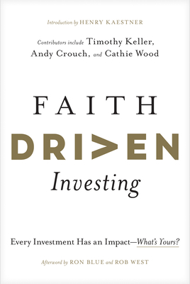 Faith Driven Investing: Every Investment Has an Impact--What's Yours? - Kaestner, Henry, and Keller, Timothy, and Crouch, Andy