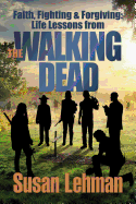 Faith, Fighting and Forgiving: Life Lessons from the Walking Dead