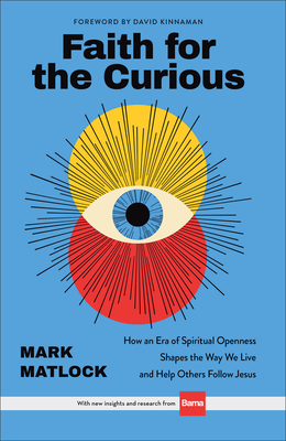 Faith for the Curious: How an Era of Spiritual Openness Shapes the Way We Live and Help Others Follow Jesus - Matlock, Mark, and Kinnaman, David (Foreword by)