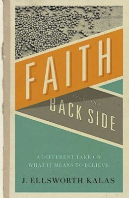 Faith from the Back Side: A Different Take on What It Means to Believe - Kalas, J Ellsworth