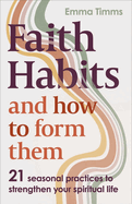 Faith Habits and How To Form Them: 21 seasonal practices to strengthen your spiritual life