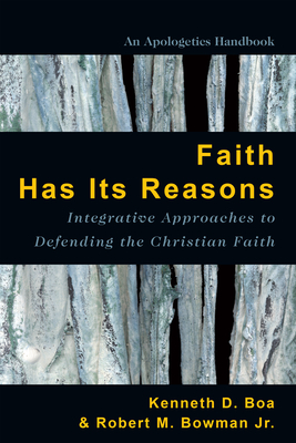 Faith Has Its Reasons: Integrative Approaches to Defending the Christian Faith - Boa, Kenneth, and Bowman Jr, Robert M