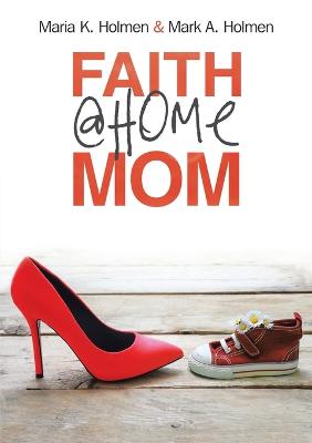 Faith @Home Mom - Holmen, Mark A, and Holmen, Maria K