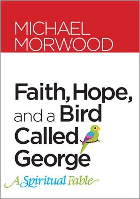 Faith, Hope, and a Bird Called George: A Spiritual Fable - Morwood, Michael