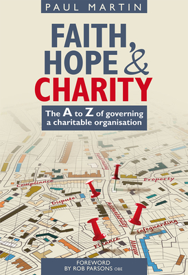 Faith Hope and Charity: The A to Z of Governing a Charitable Organisation - Martin, Paul