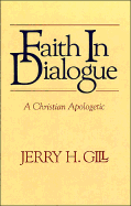 Faith in Dialogue: A Christian Apologetic - Gill, Jerry H.