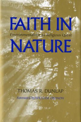 Faith in Nature: Environmentalism as Religious Quest - Dunlap, Thomas, and Cronon, William (Foreword by)