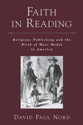 Faith in Reading: Religious Publishing and the Birth of Mass Media in America - Nord, David Paul