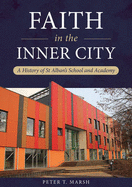 Faith in the Inner City: A History of St Alban's School and Academy