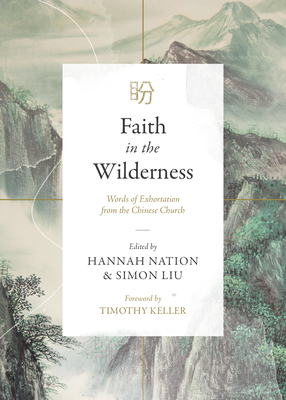 Faith in the Wilderness: Words of Exhortation from the Chinese Church - Nation, Hannah (Editor), and Liu, Simon (Editor), and Keller, Timothy (Foreword by)