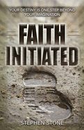 Faith Initiated: Your Destiny Is One Step Beyond Your Imagination