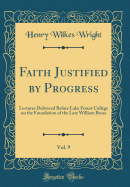 Faith Justified by Progress, Vol. 9: Lectures Delivered Before Lake Forest College on the Foundation of the Late William Bross (Classic Reprint)