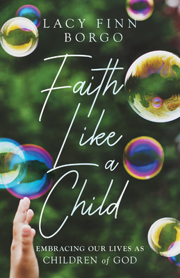 Faith Like a Child: Embracing Our Lives as Children of God - Borgo, Lacy Finn